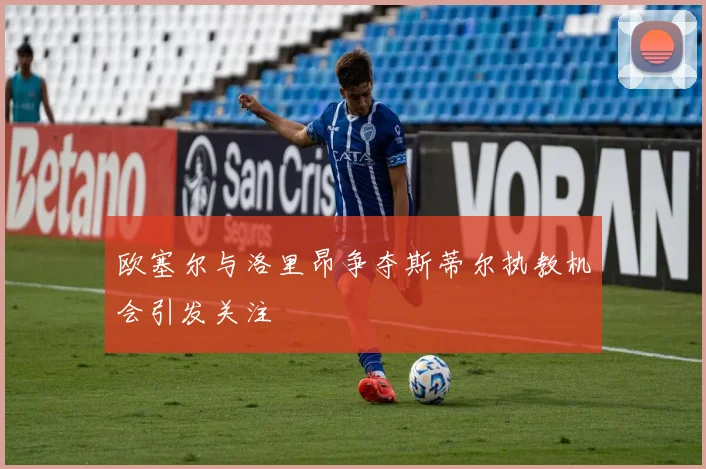 欧塞尔与洛里昂争夺斯蒂尔执教机会引发关注