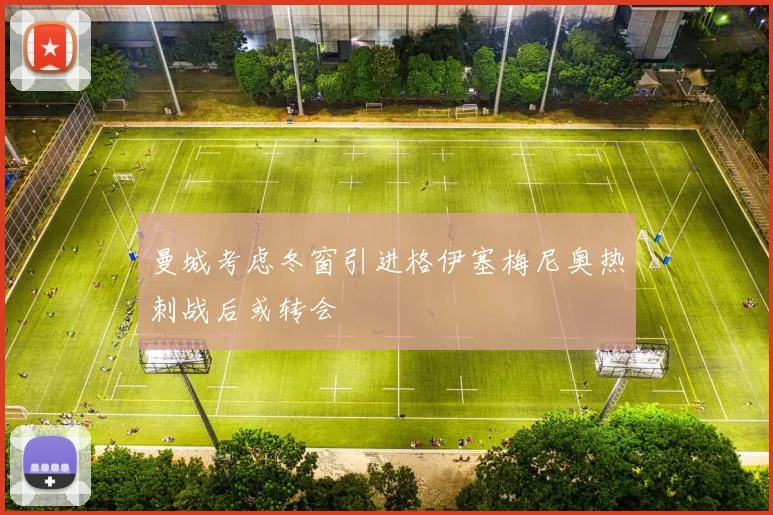 曼城考虑冬窗引进格伊塞梅尼奥热刺战后或转会