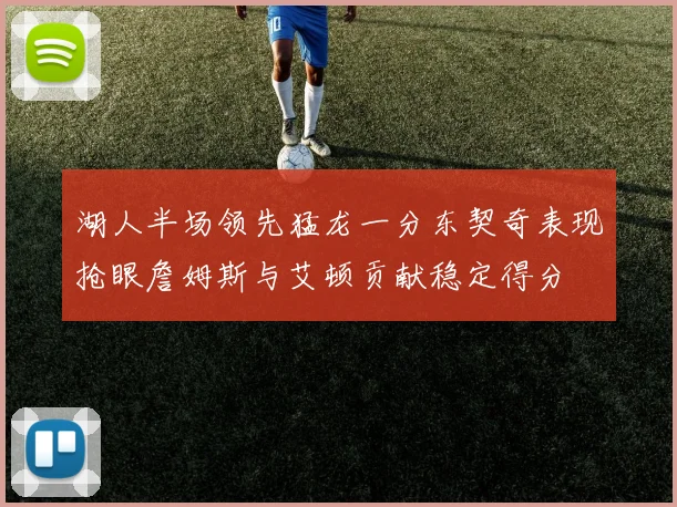 湖人半场领先猛龙一分东契奇表现抢眼詹姆斯与艾顿贡献稳定得分