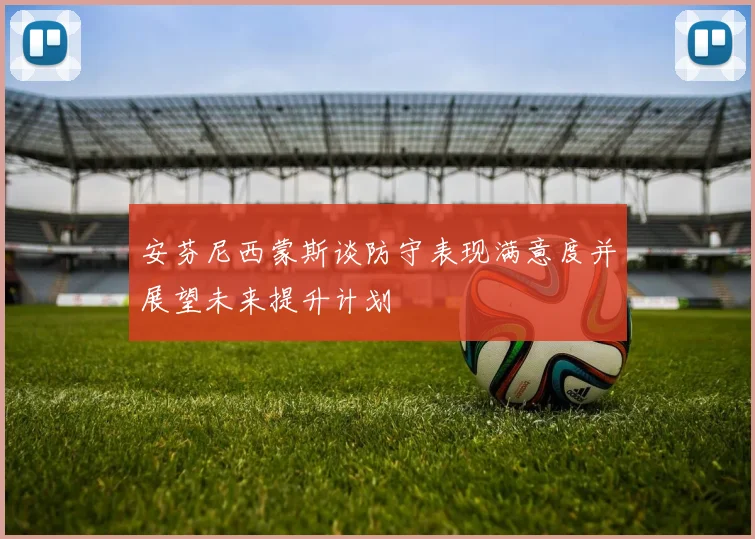 安芬尼西蒙斯谈防守表现满意度并展望未来提升计划