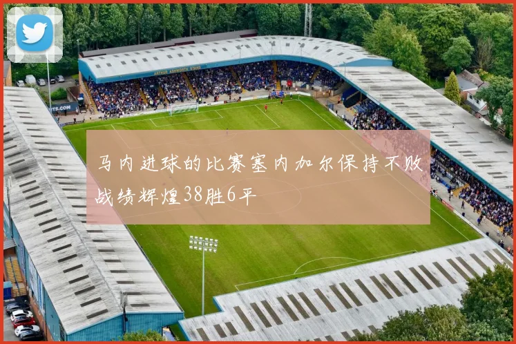马内进球的比赛塞内加尔保持不败战绩辉煌38胜6平