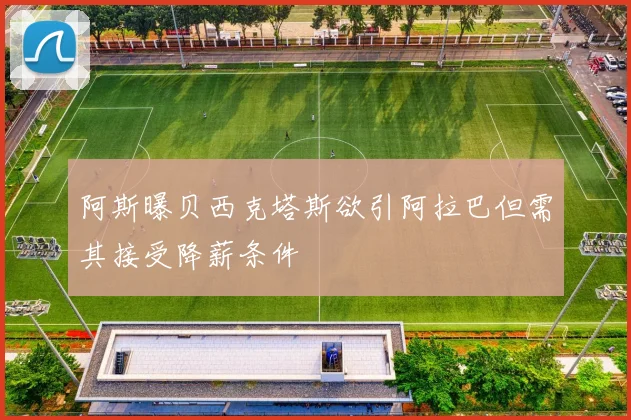 阿斯曝贝西克塔斯欲引阿拉巴但需其接受降薪条件
